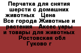Перчатка для снятия шерсти с домашних животных › Цена ­ 100 - Все города Животные и растения » Аксесcуары и товары для животных   . Ростовская обл.,Гуково г.
